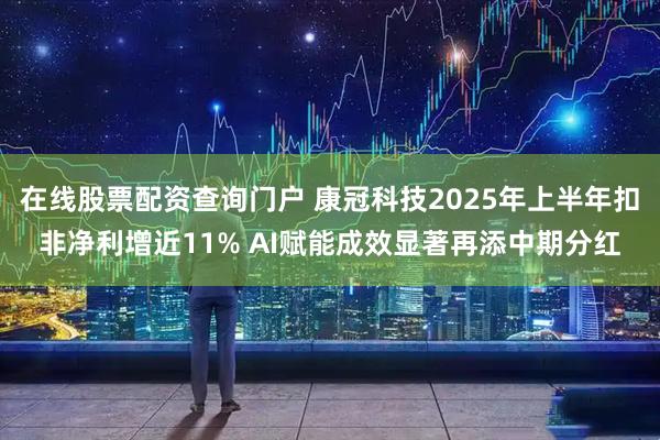 在线股票配资查询门户 康冠科技2025年上半年扣非净利增近11% AI赋能成效显著再添中期分红