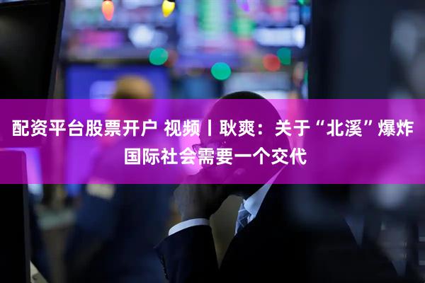配资平台股票开户 视频丨耿爽：关于“北溪”爆炸 国际社会需要一个交代