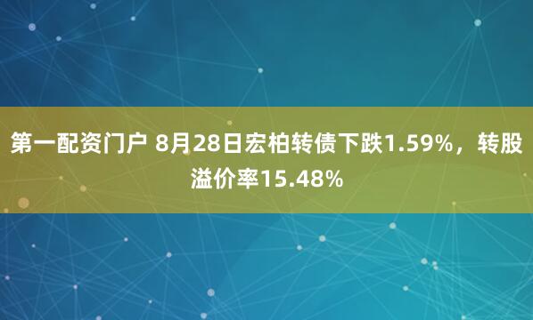 第一配资门户 8月28日宏柏转债下跌1.59%，转股溢价率15.48%